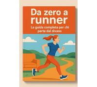 DA ZERO A RUNNER: La Guida Completa per Chi Parte dal Divano: Il Programma in 12 Settimane per Diventare Runner Partendo da Zero