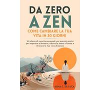 DA ZERO A ZEN - COME CAMBIARE LA TUA VITA IN 30 GIORNI: un diario di crescita personale con esercizi pratici per imparare a fermarsi, ridurre lo stress e l’ansia e ritrovare la tua vera direzione