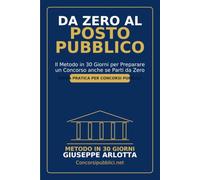 Da Zero al Posto Pubblico: Il Metodo in 30 Giorni per Preparare un Concorso anche se Parti da Zero: Guida pratica per chi vuole prepararsi a un concorso pubblico con metodo, ordine e costanza