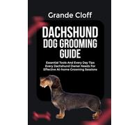 DACHSHUND DOG GROOMING GUIDE: Essential Tools And Every Day Tips Every Dachshund Owner Needs For Effective At-home Grooming Sessions