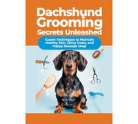 Dachshund Grooming Secrets Unleashed: Expert Techniques to Maintain Healthy Skin, Shiny Coats, and Happy Sausage Dogs (The Complete Dachshund Companion Series)