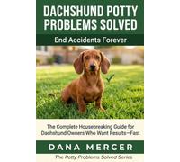 Dachshund Potty Problems Solved: The Complete Housebreaking Guide for Dachshund Owners Who Want Results-Fast