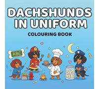 Dachshunds in Uniform Colouring Book: Professionally Unqualified Dogs Doing Big Jobs (Dogs in Uniform)