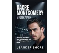 DACRE MONTGOMERY BIOGRAPHY: The Story of an Artist Who Battled Doubt, Built Confidence, and Rose to Fame