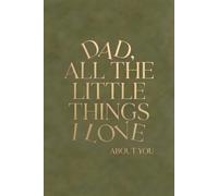 DAD, ALL THE LITTLE THINGS I LOVE ABOUT YOU: Personalized Keepsake Memory Book to Preserve Your Gift of Words & Appreciation with Meaningful Prompts ... Memory Books & Letters from the Heart)