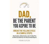 Dad, Be The Parent You Aspire To Be: Break the Yelling Cycle in 4 Simple Steps - Real Scripts, a Daily Tracker, and a 21-Day Plan to Build the Authority Your Kids Actually Respect