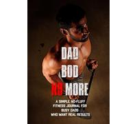 Dad Bod No More: The Busy Dad’s Fitness Journal: Reclaim your strength, energy, and confidence - one page at a time
