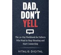 Dad, Don't Yell: The 30-Day Workbook for Fathers Who Want to Stop Shouting and Start Connecting