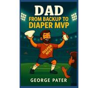 Dad: From Backup to Diaper MVP: How to Survive Pregnancy, Birth, and Baby’s First Year