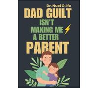 Dad Guilt Isn’t Making Me a Better Parent: Journal & workbook for fathers stuck in guilt-balance presence, rest, and emotional connection without pressure.