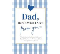 Dad, Here’s What I Need From You: A Guided Journal for Dads to Understand Their Child’s Heart, Build Trust, and Heal Through Honest Reflection