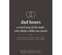 Dad Hours: A Word Search for Dads Who Think a Little Too Much: A Calming Puzzle Book for Fathers Who Carry a Little Too Much in Their Heads (Busy Mind Co. Special Editions)