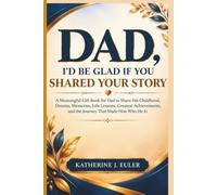 DAD, I’D BE GLAD IF YOU SHARED YOUR STORY: A Meaningful Gift Book for Dad to Share His Childhood, Dreams, Memories, Life Lessons, Greatest Achievements, and the Journey That Made Him Who He Is