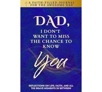 Dad, I Don't Want To Miss The Chance To Know You: A Faith-Filled Journal for the Awesome Dad - Reflections On Life, Faith, And All The Brave Moments In Between!
