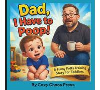 Dad, I Have To Poop!: A Funny Potty Training Book for Toddlers ages 2-5 and Parents About Bathroom Time, Patience, and Family Laughs