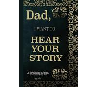 DAD, I WANT TO HEAR YOUR STORY: A Guided Journal to Capture the Life, Memories, and Wisdom of an Extraordinary Man