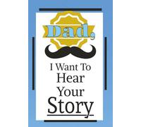 Dad I Want to Hear Your Story Book: A Guided Journal for Fathers to Record Their Life Stories and Wisdom - A Guided Journal for Fathers to Share Their Life, Love, and Legacy