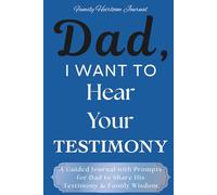 Dad, I Want to Hear Your Testimony: A Guided Journal with Prompts for Dad to Share His Testimony & Family Wisdom|Includes Sections for Dad to Record His Answered Prayers & Prayers for his Children