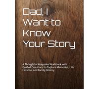 Dad, I Want to Know Your Story: A Thoughtful Keepsake Workbook with Guided Questions to Capture Memories, Life Lessons, and Family History