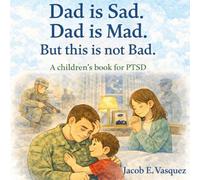 Dad is Sad. Dad is Mad. But this is not Bad.: A children's book for PTSD