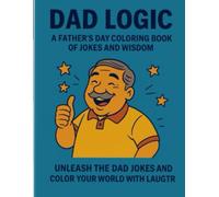 Dad Logic A father's Day Coloring Book of Jokes Wisdom: Unleash The Dad Jokes and Color Your World with Laughter