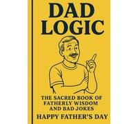 Dad Logic: The Sacred Book of Fatherly Wisdom and Bad Jokes, Happy Fathers Day
