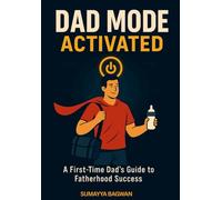 Dad Mode Activated: A First-Time Dad’s Guide to Fatherhood Success