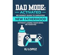 Dad Mode: Activated: An Honest Guide to Surviving New Fatherhood Without Losing Your Mind (or Your PS5)