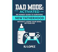 Dad Mode: Activated: An Honest Guide to Surviving New Fatherhood Without Losing Your Mind (or Your PS5)