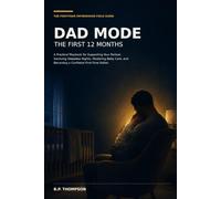 Dad Mode: The First 12 Months: A Practical Playbook for Supporting Your Partner, Surviving Sleepless Nights, Mastering Baby Care, and Becoming a Confident First-Time Father