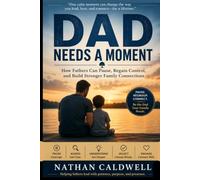 DAD NEEDS A MOMENT: How Fathers Can Pause, Regain Control, and Build Stronger Family Connections