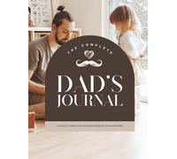 Dad’s Complete Fatherhood Journal: Monthly Reflections, Daily Prompts, Letters & Memory Pages for Dads | 8.5 x 11 inches | 120 pages