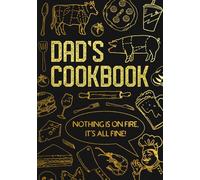 Dad’s Cookbook - Nothing Is On Fire, It’s All Fine!: Blank Recipe Notebook To Write In And Record All Your Favorite Meals