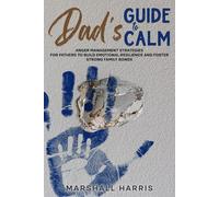 Dad’s Guide to Calm: Anger Management Strategies for Fathers to Build Emotional Resilience and Foster Strong Family Bonds