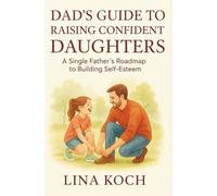 Dad’s Guide to Raising Confident Daughters: A Single Father’s Roadmap to Building Self-Esteem