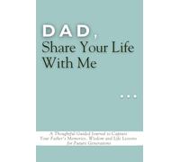 Dad, Share Your Life With Me: A Thoughtful Guided Journal to Capture Your Father's Memories, Wisdom and Life Lessons for Future Generations
