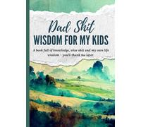 Dad Shit - Wisdom For My Kids: A Father’s Guided Journal with Wise Sh*t, Life Tips, Knowledge & Memories (Not Another Life Story Book)
