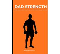 DAD STRENGTH: The Busy Father's Guide to Getting Fit, Feeling Strong, and Showing Up for Your Family
