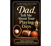 Dad, Tell Me About Your Playing Days: A Father's Guided Journal to Share His Sports Story, Lessons, & Legacy [A Memory Keepsake Gift for Father's Day, Birthday, or Christmas]