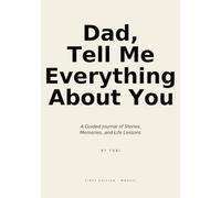 Dad, Tell Me Everything About You: A Guided Journal of Stories, Memories, and Life Lessons