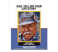 DAD, TELL ME YOUR LIFE STORY: A LEGACY OF STRENGTH, WISDOM, AND LOVE