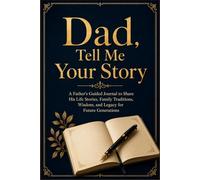 Dad, Tell Me Your Story: A Father's Guided Journal to Share his Life Stories, Family Traditions, Wisdom, and Legacy for Future Generations