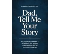 Dad, Tell Me Your Story: A Guided Memory Journal to Preserve His Life, Wisdom, Stories, and the Lessons That Shaped Your Life