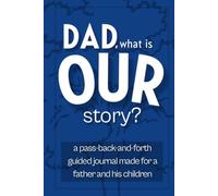Dad. What is Our Story?: A Pass-Back-and-Forth Guided Journal for Fathers and Their Children to Share Memories, Talk Honestly, and Grow Closer