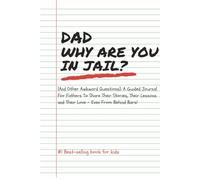DAD WHY ARE YOU IN JAIL?... (And Other Awkward Questions): A Guided Journal For Fathers To Share Their Stories, Their Lessons and Their Love - Even From Behind Bars!