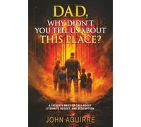 Dad, Why Didn't You Tell Us About This Place?: A Father's Wake-Up Call About Eternity, Regret, And Redemption