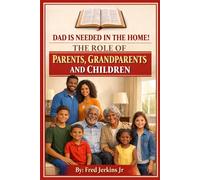 DAD, YOU ARE NEEDED IN THE HOME - THE ROLE OF PARENTS, GRANDPARENTS, AND CHILDREN