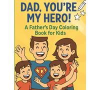 Dad, You’re My Hero! A Father’s Day Coloring Book for Kids: Fun and Heartwarming Coloring Pages to Celebrate the World’s Greatest Dads - Perfect Gift for Toddlers, Preschoolers, and Kids Ages 3-8