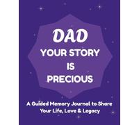 Dad Your Story Is Precious: A Guided Memory Journal to Share Your Life, Love, and Legacy - Thoughtful Prompts to Capture Stories, Life Lessons, and Moments for Future Generations