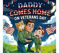 Daddy Comes Home on Veterans Day: A Tearful but Joyful Storybook of Family Love, Gratitude, Military Heroes, Patriotic Pride, and a Soldier Dad’s Return Perfect Veterans Day Book for Kids Ages 4-8